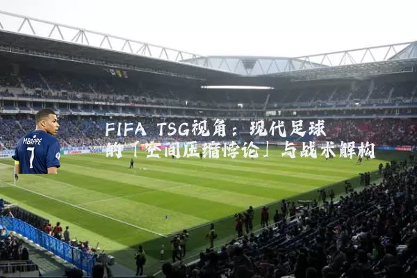 FIFA TSG视角：现代足球的「空间压缩悖论」与战术解构