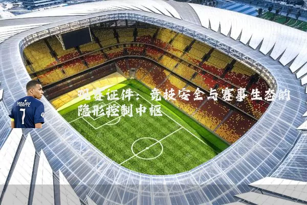 观赛证件：竞技安全与赛事生态的隐形控制中枢