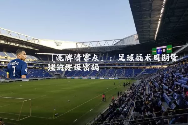 「洗牌清零点」：足球战术周期管理的终极密码
