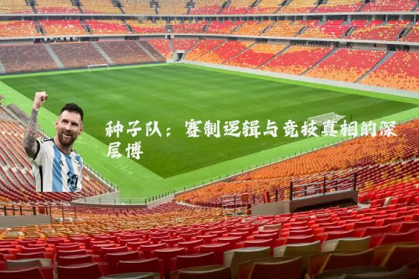种子队：赛制逻辑与竞技真相的深层博弈
