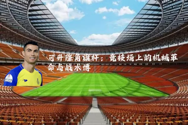 可升降角旗杆：竞技场上的机械革命与战术博弈