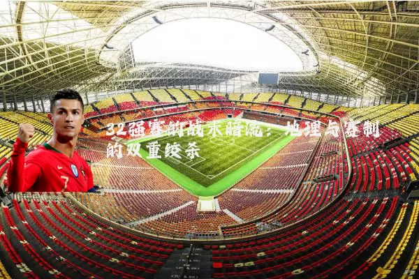 32强赛的战术暗流:地理与赛制的双重绞杀