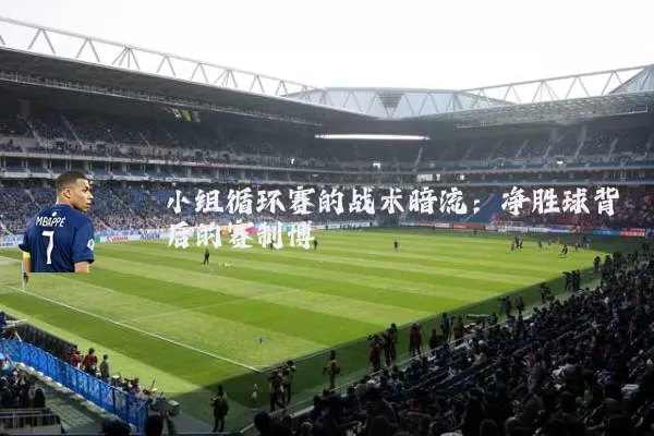 小组循环赛的战术暗流：净胜球背后的赛制博弈