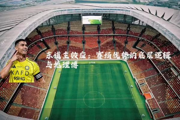 东道主效应：赛场优势的底层逻辑与地理博弈