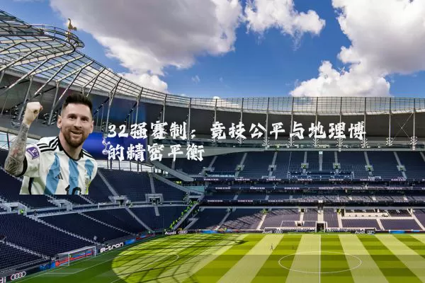 32强赛制:竞技公平与地理博弈的精密平衡