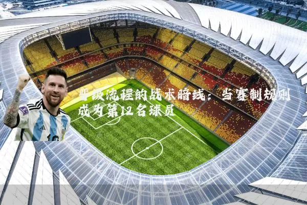 晋级流程的战术暗线:当赛制规则成为第12名球员