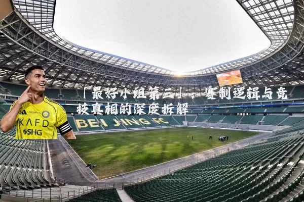 「最好小组第三」:赛制逻辑与竞技真相的深度拆解