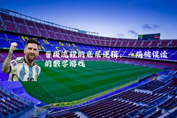 晋级流程的底层逻辑：一场被误读的数学游戏