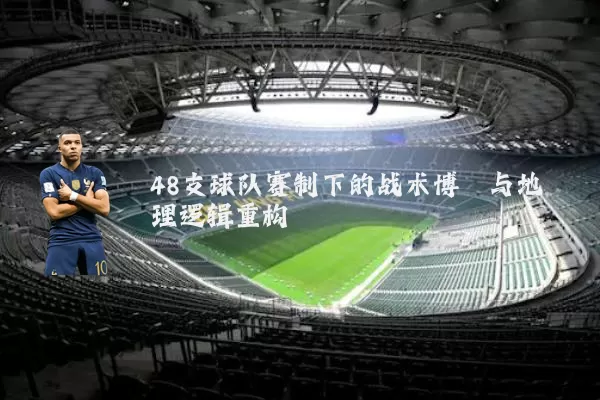 48支球队赛制下的战术博弈与地理逻辑重构