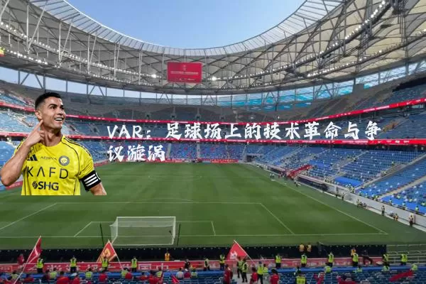 VAR:足球场上的技术革命与争议漩涡