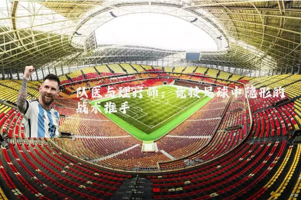队医与理疗师：竞技足球中隐形的战术推手