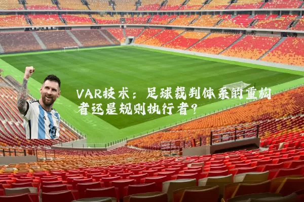 VAR技术:足球裁判体系的重构者还是规则执行者?