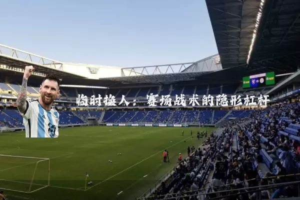 临时换人:赛场战术的隐形杠杆