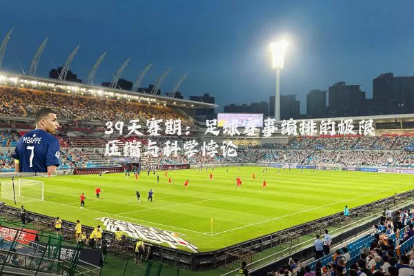 39天赛期：足球赛事编排的极限压缩与科学悖论