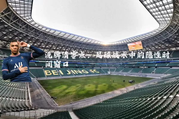 洗牌清零点:足球战术中的隐性时间窗口