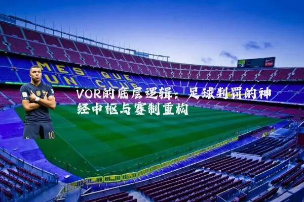 VOR的底层逻辑：足球判罚的神经中枢与赛制重构