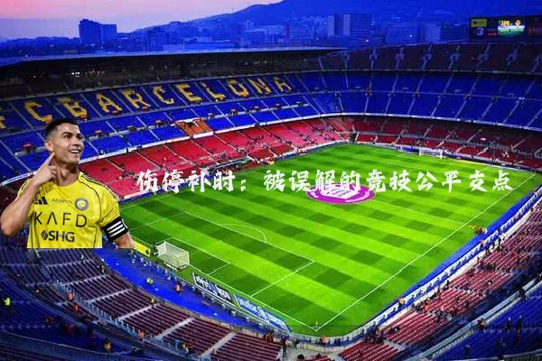 伤停补时：被误解的竞技公平支点
